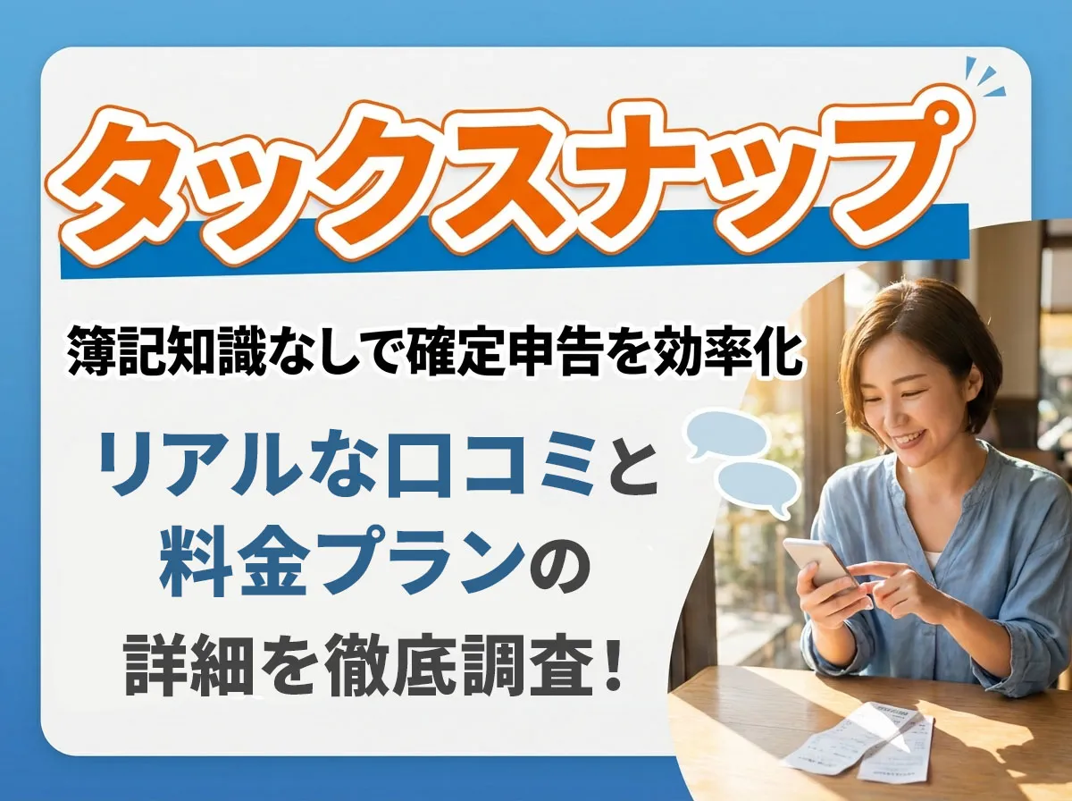 タックスナップの口コミや料金の安さを調査！確定申告の方法や効率化の仕組みも解説