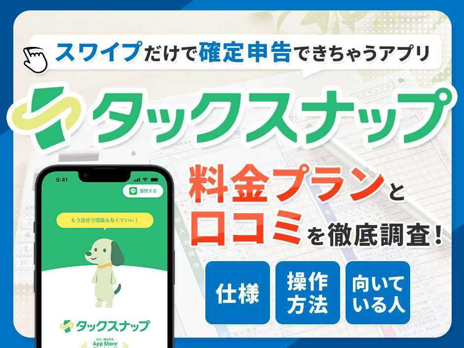 タックスナップの口コミや料金の安さを調査！確定申告の方法や効率化の仕組みも解説