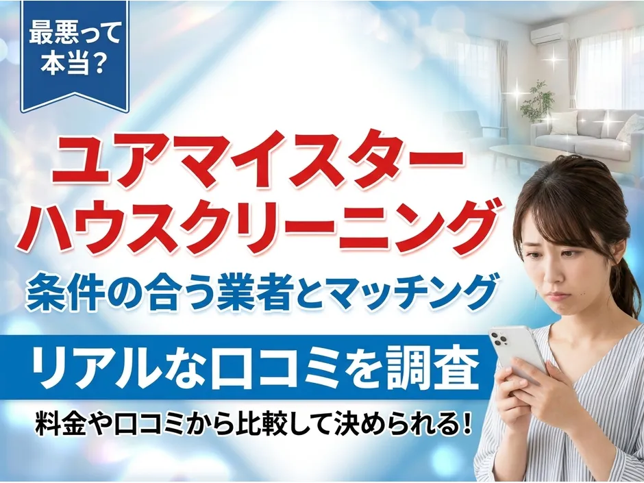 ユアマイスターのハウスクリーニングの口コミを調査！最悪と評判の真相と選び方を解説