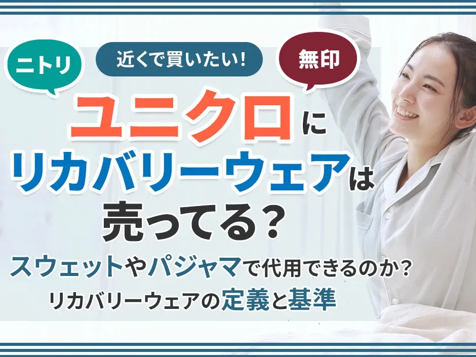 リカバリーウェアはユニクロで買える？無印やニトリでの販売情報や代用できるのかを解説