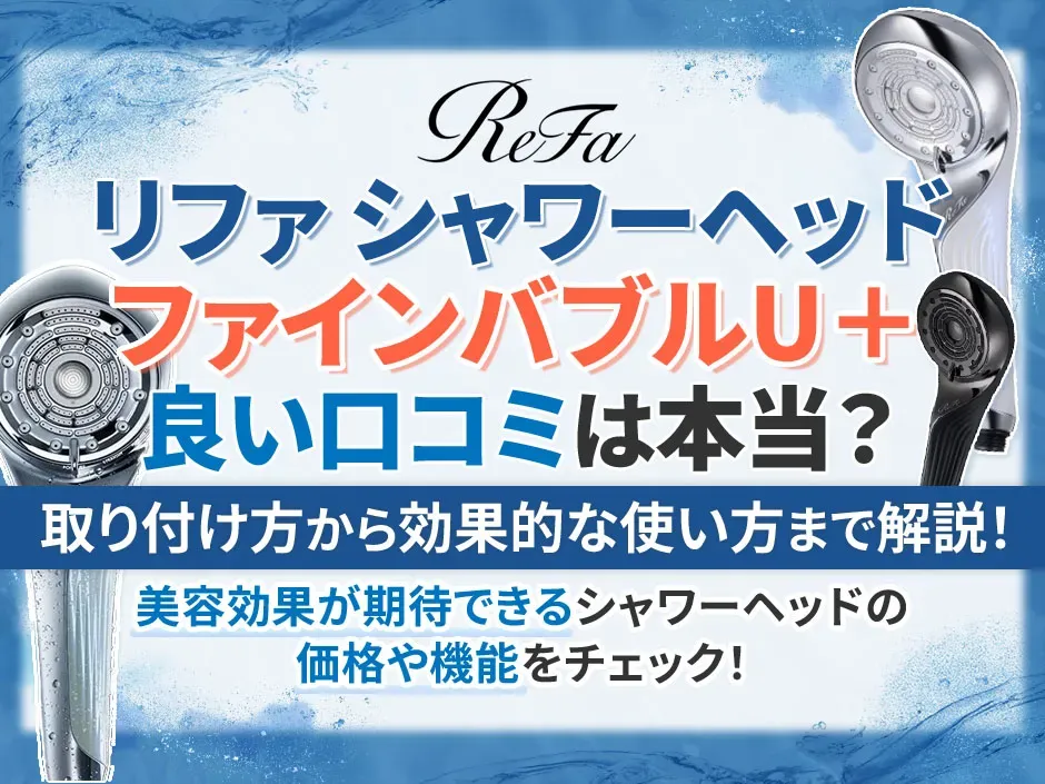 人気のシャワーヘッドリファファインバブルU＋の口コミを徹底調査！効果的な使い方も解説